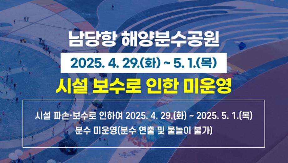 남당항 해양분수공원
2025. 4. 29.(화) ~ 5. 1.(목)
시설 보수로 인한 미운영
시설 파손·보수로 인하여 2025. 4. 29.(화) ~ 2025. 5. 1.(목)
분수 미운영(분수 연출 및 물놀이 불가)
